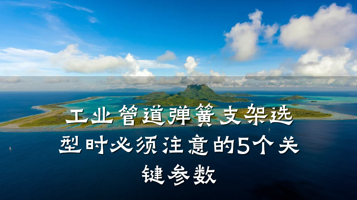 工业管道弹簧支架选型时必须注意的5个关键参数