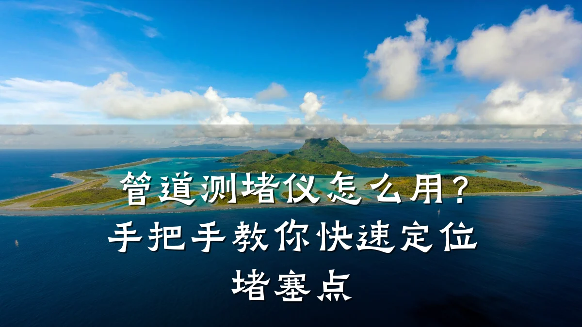 管道测堵仪怎么用?手把手教你快速定位堵塞点