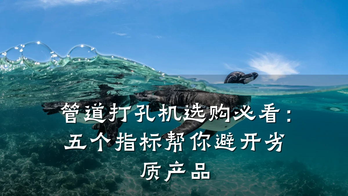 管道打孔机选购必看:五个指标帮你避开劣质产品