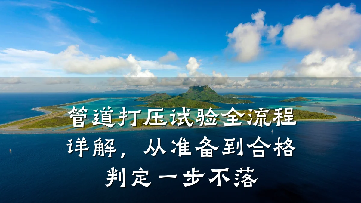 管道打压试验全流程详解,从准备到合格判定一步不落