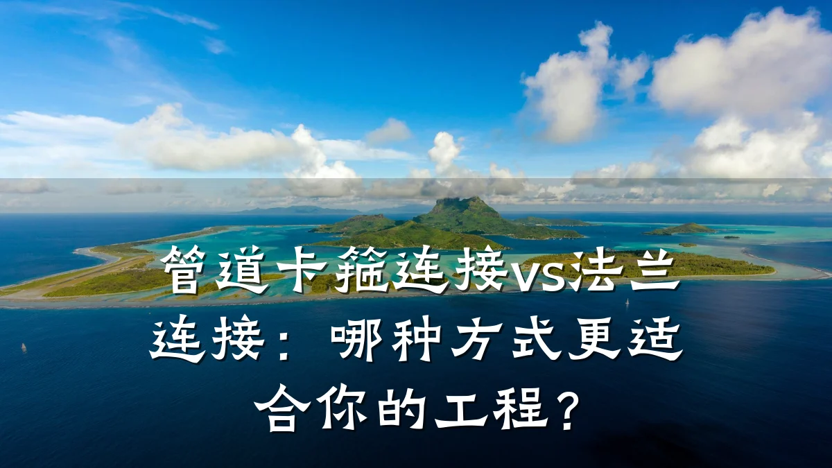 管道卡箍连接vs法兰连接:哪种方式更适合你的工程?