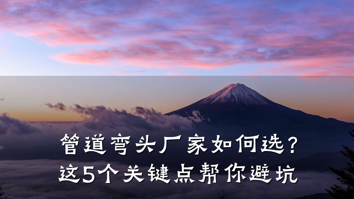 管道弯头厂家如何选?这5个关键点帮你避坑