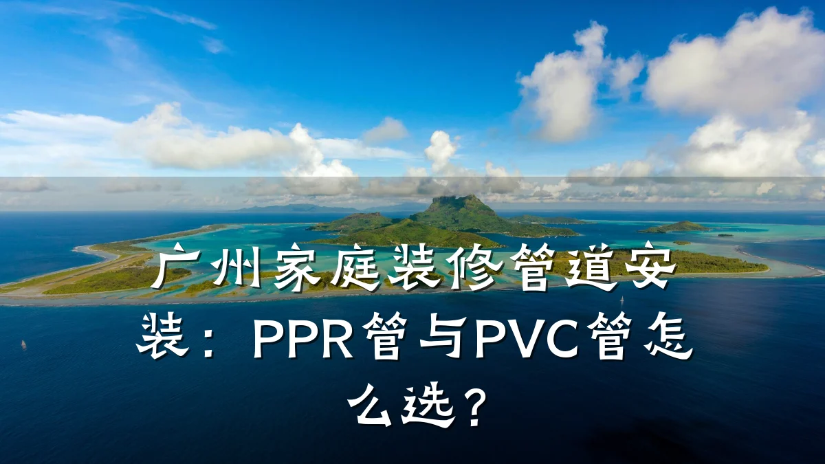 广州家庭装修管道安装:PPR管与PVC管怎么选?