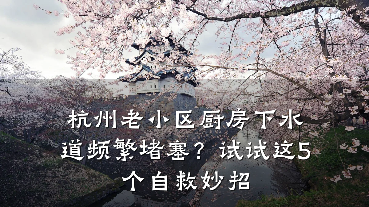 杭州老小区厨房下水道频繁堵塞？试试这5个自救妙招