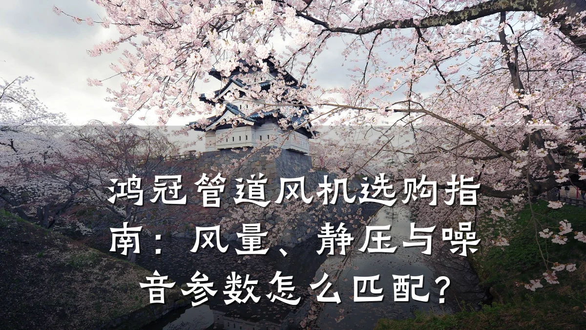 鸿冠管道风机选购指南:风量、静压与噪音参数怎么匹配?