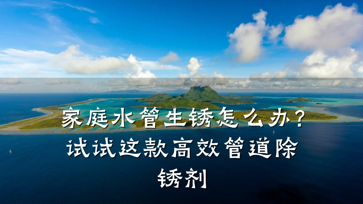 家庭水管生锈怎么办?试试这款高效管道除锈剂
