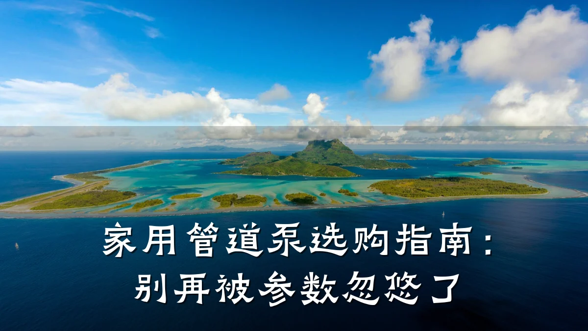 家用管道泵选购指南:别再被参数忽悠了