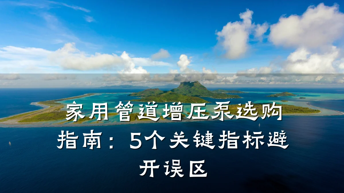 家用管道增压泵选购指南:5个关键指标避开误区
