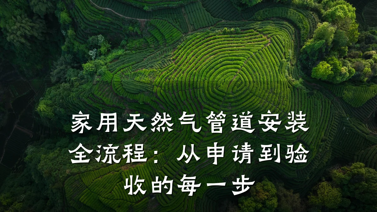家用天然气管道安装全流程:从申请到验收的每一步