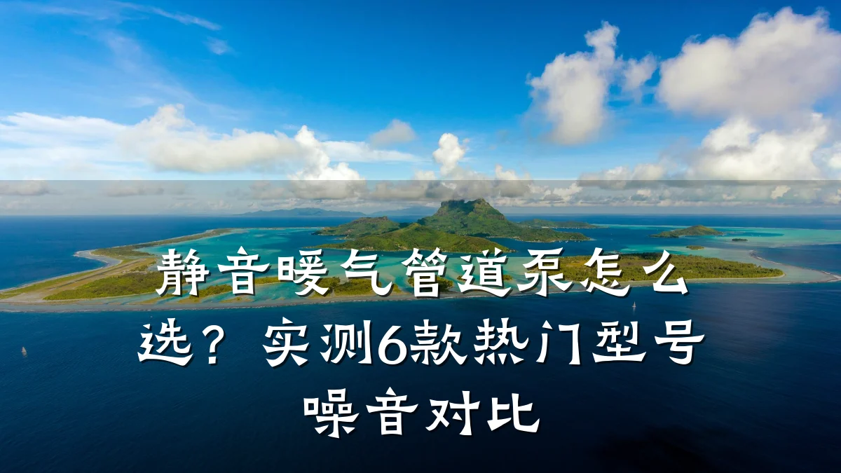静音暖气管道泵怎么选?实测6款热门型号噪音对比