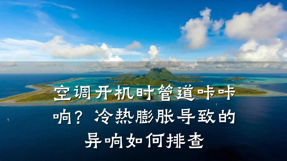 空调开机时管道咔咔响?冷热膨胀导致的异响如何排查