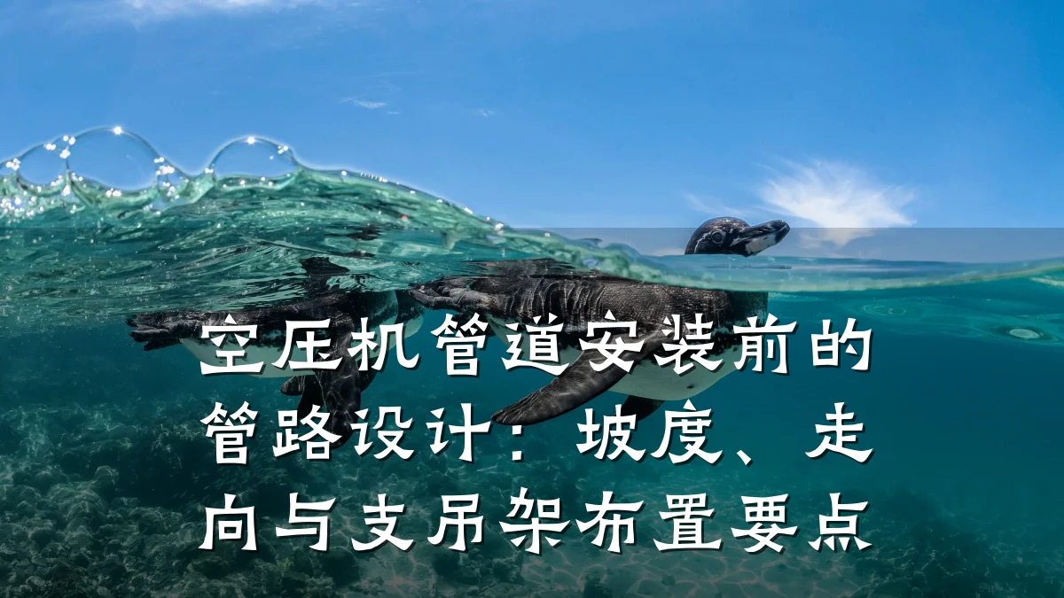 空压机管道安装前的管路设计:坡度、走向与支吊架布置要点