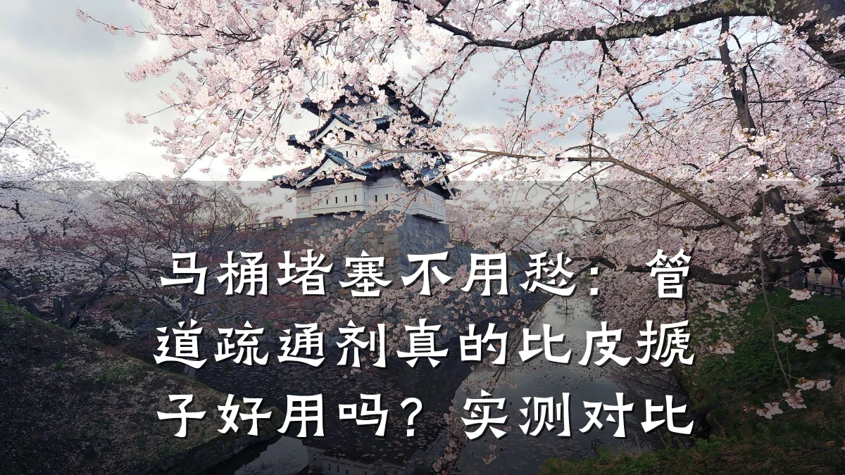 马桶堵塞不用愁:管道疏通剂真的比皮搋子好用吗?实测对比