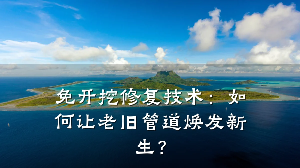 免开挖修复技术:如何让老旧管道焕发新生?