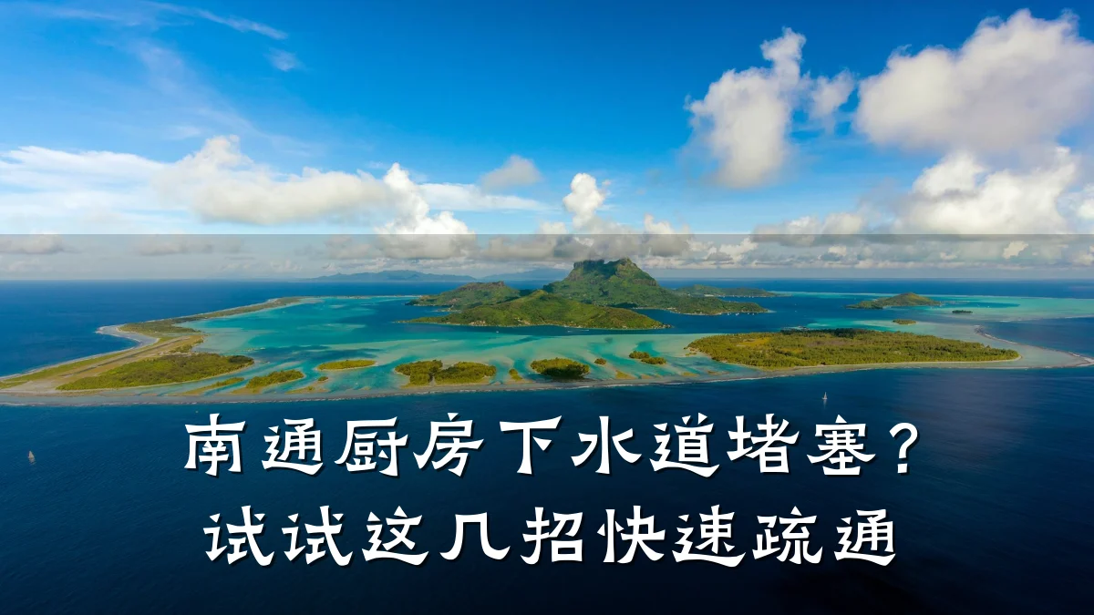 南通厨房下水道堵塞？试试这几招快速疏通