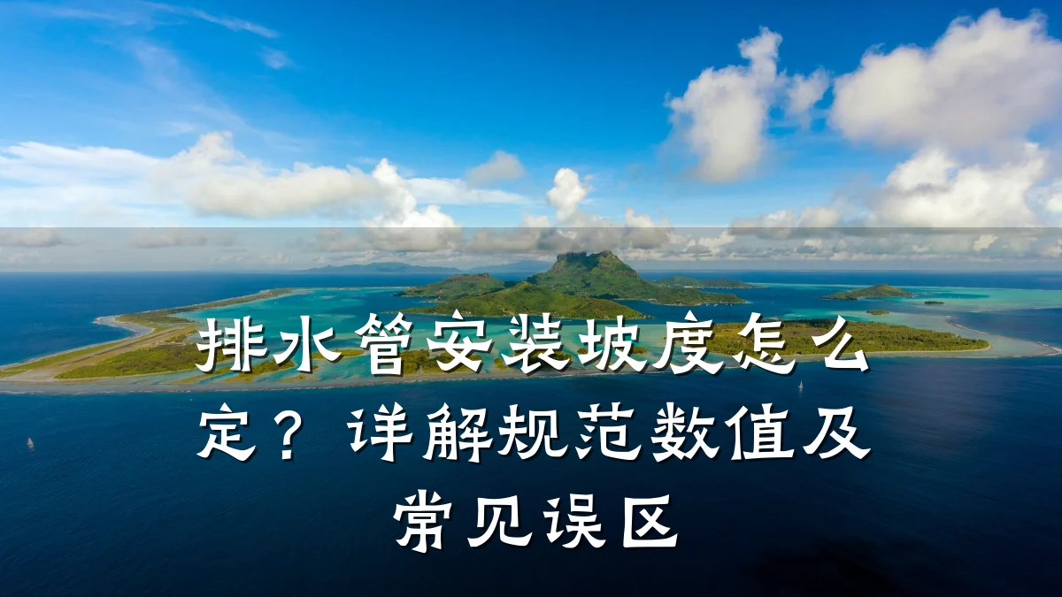 排水管安装坡度怎么定?详解规范数值及常见误区
