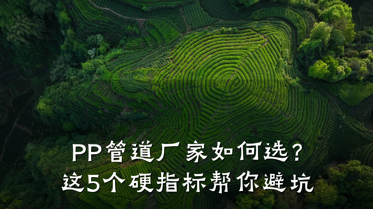 PP管道厂家如何选？这5个硬指标帮你避坑