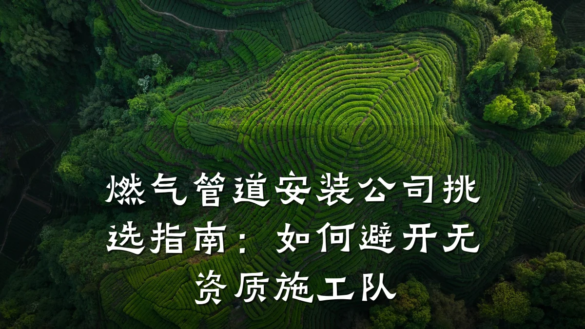 燃气管道安装公司挑选指南:如何避开无资质施工队
