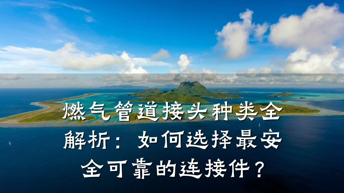 燃气管道接头种类全解析:如何选择最安全可靠的连接件?
