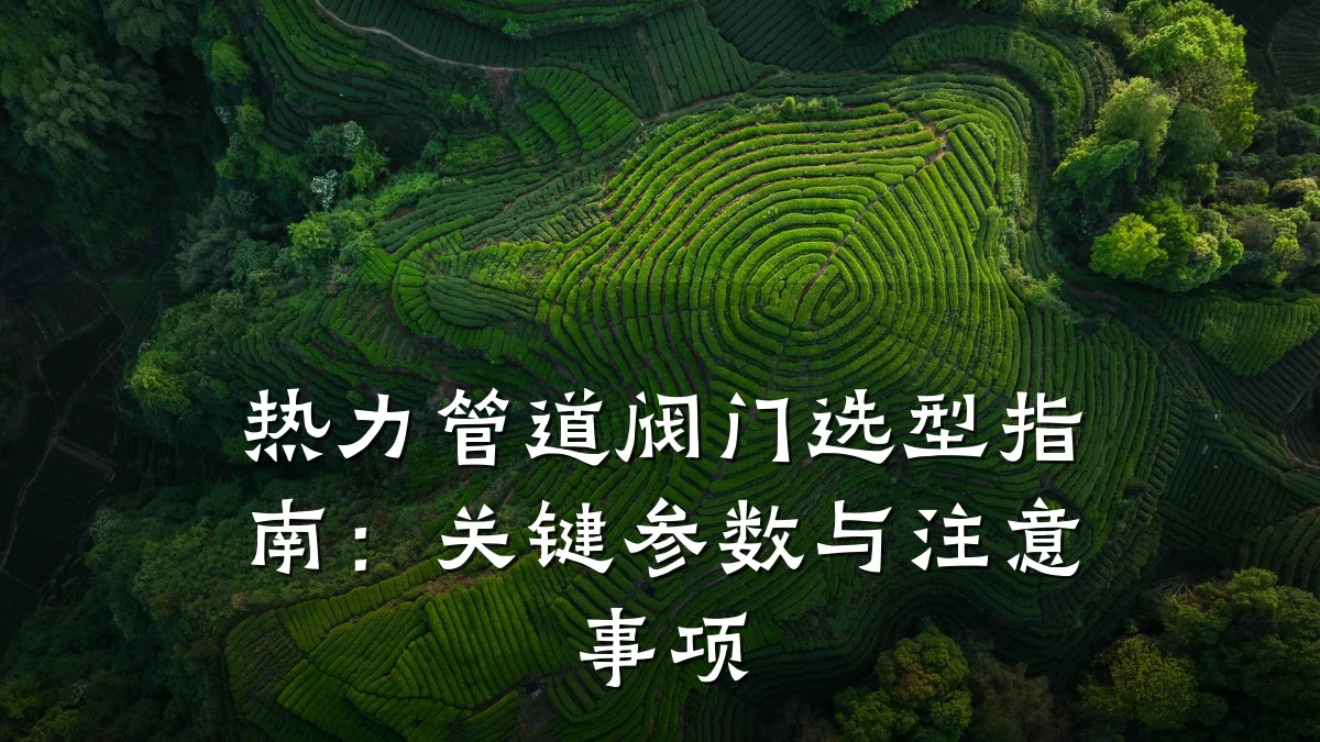 热力管道阀门选型指南:关键参数与注意事项