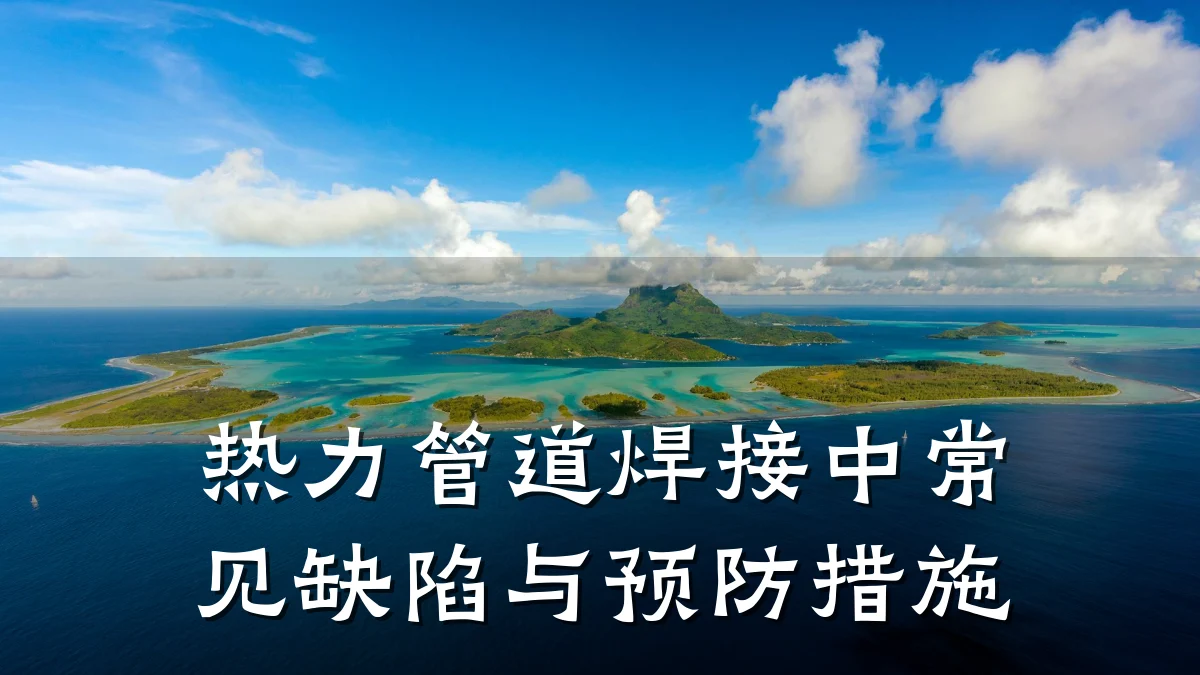 热力管道焊接中常见缺陷与预防措施