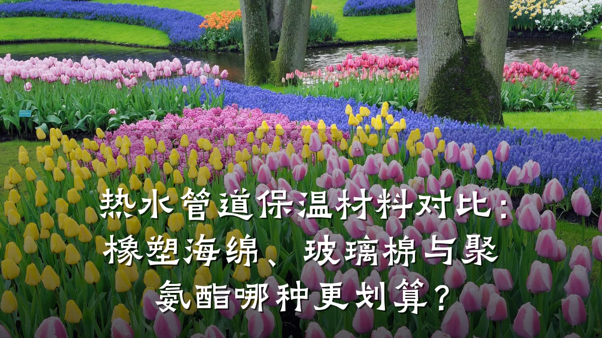 热水管道保温材料对比:橡塑海绵、玻璃棉与聚氨酯哪种更划算?