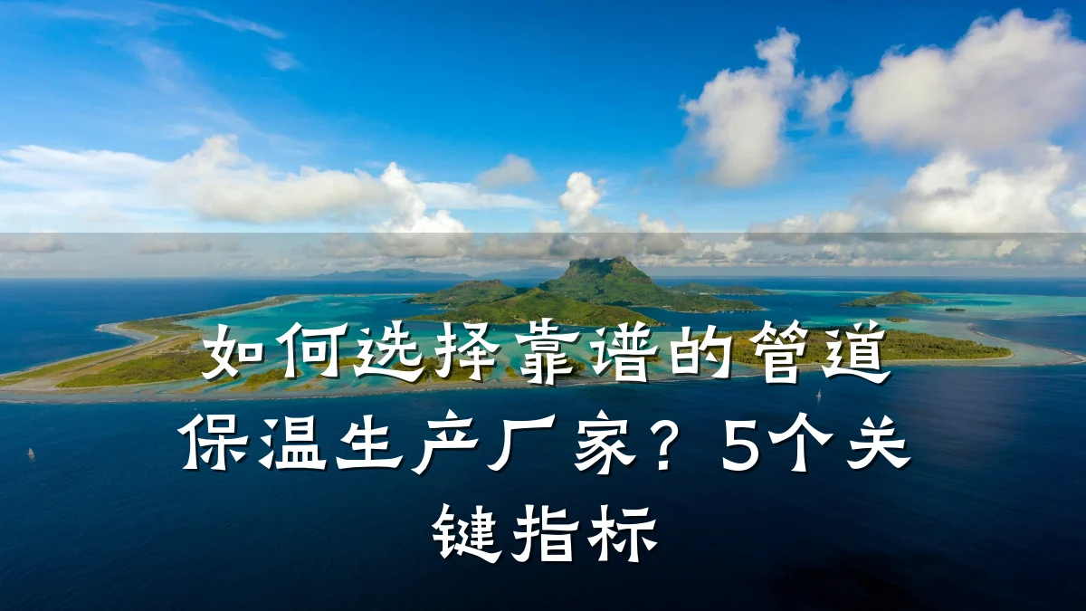 如何选择靠谱的管道保温生产厂家?5个关键指标