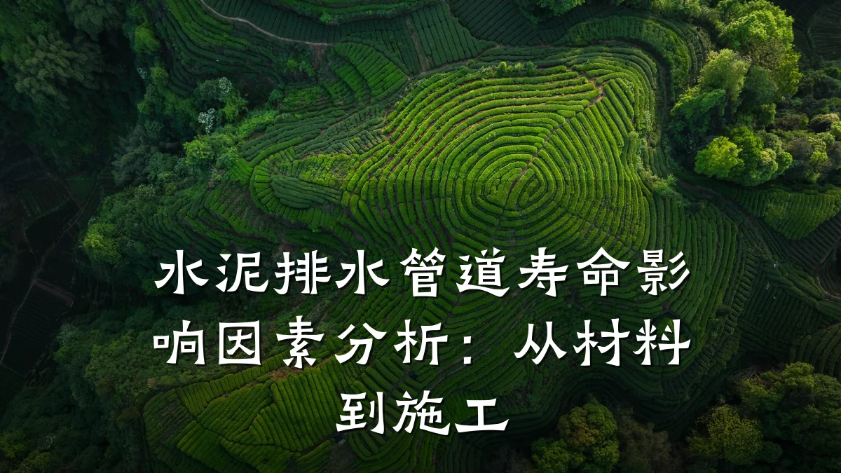 水泥排水管道寿命影响因素分析:从材料到施工