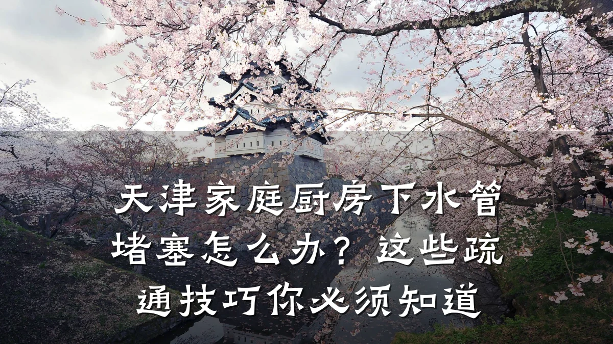 天津家庭厨房下水管堵塞怎么办?这些疏通技巧你必须知道