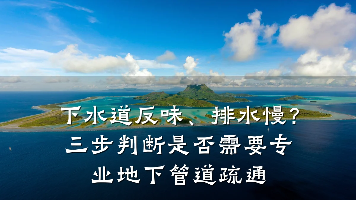 下水道反味、排水慢?三步判断是否需要专业地下管道疏通