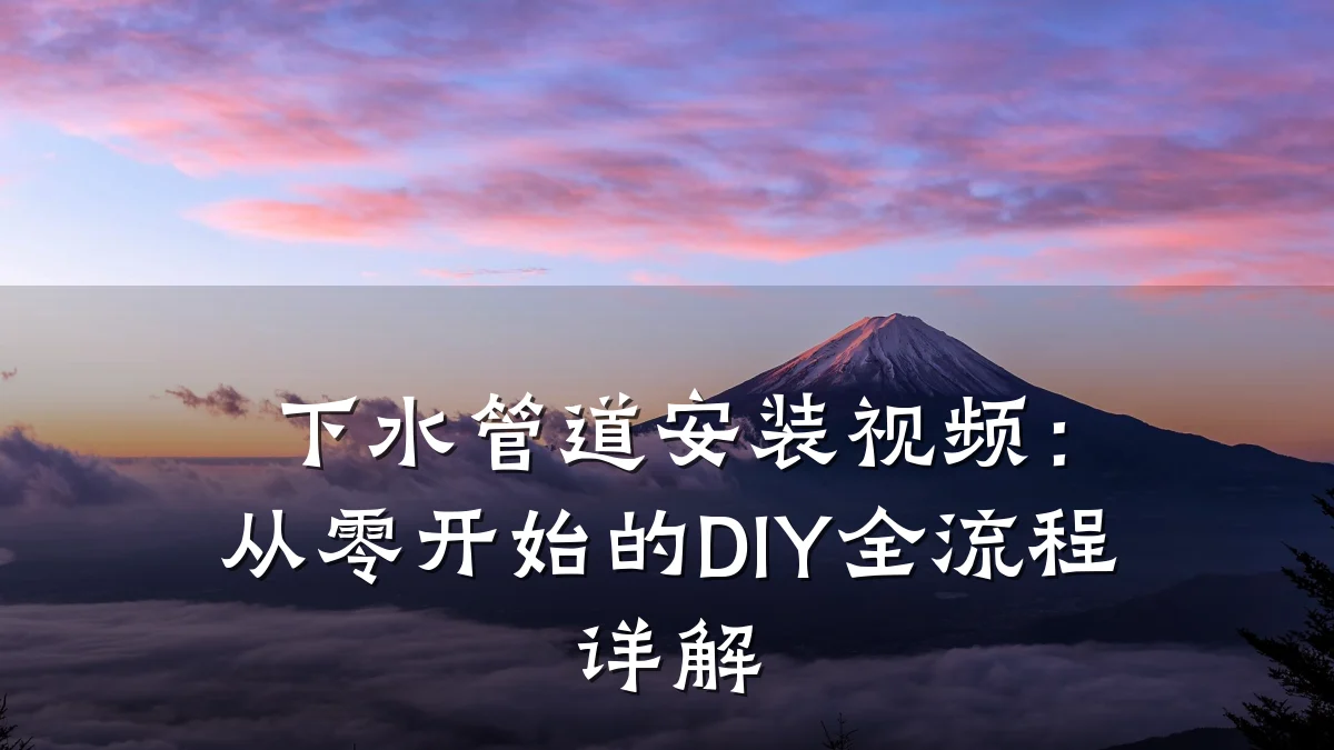 下水管道安装视频:从零开始的DIY全流程详解