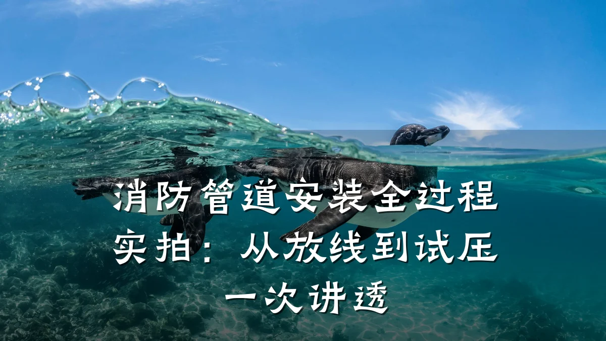 消防管道安装全过程实拍:从放线到试压一次讲透