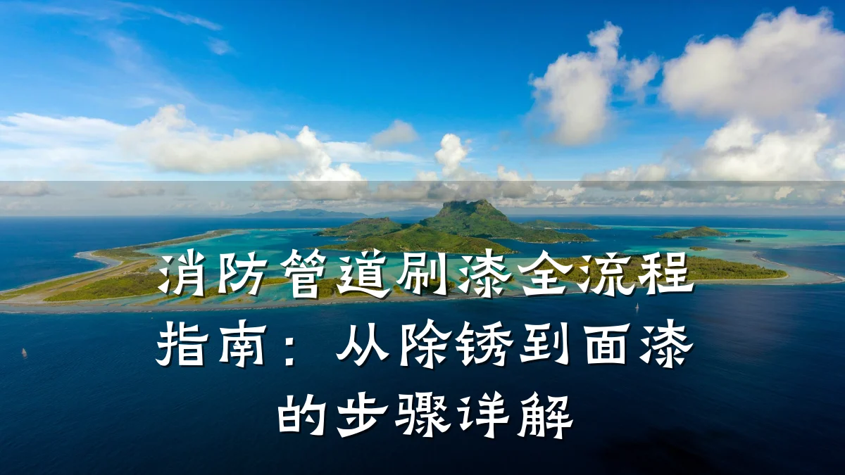 消防管道刷漆全流程指南:从除锈到面漆的步骤详解