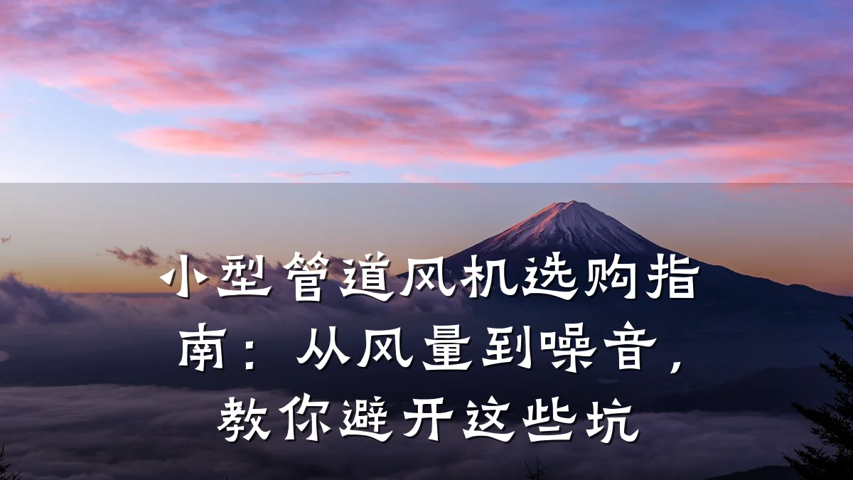 小型管道风机选购指南:从风量到噪音,教你避开这些坑