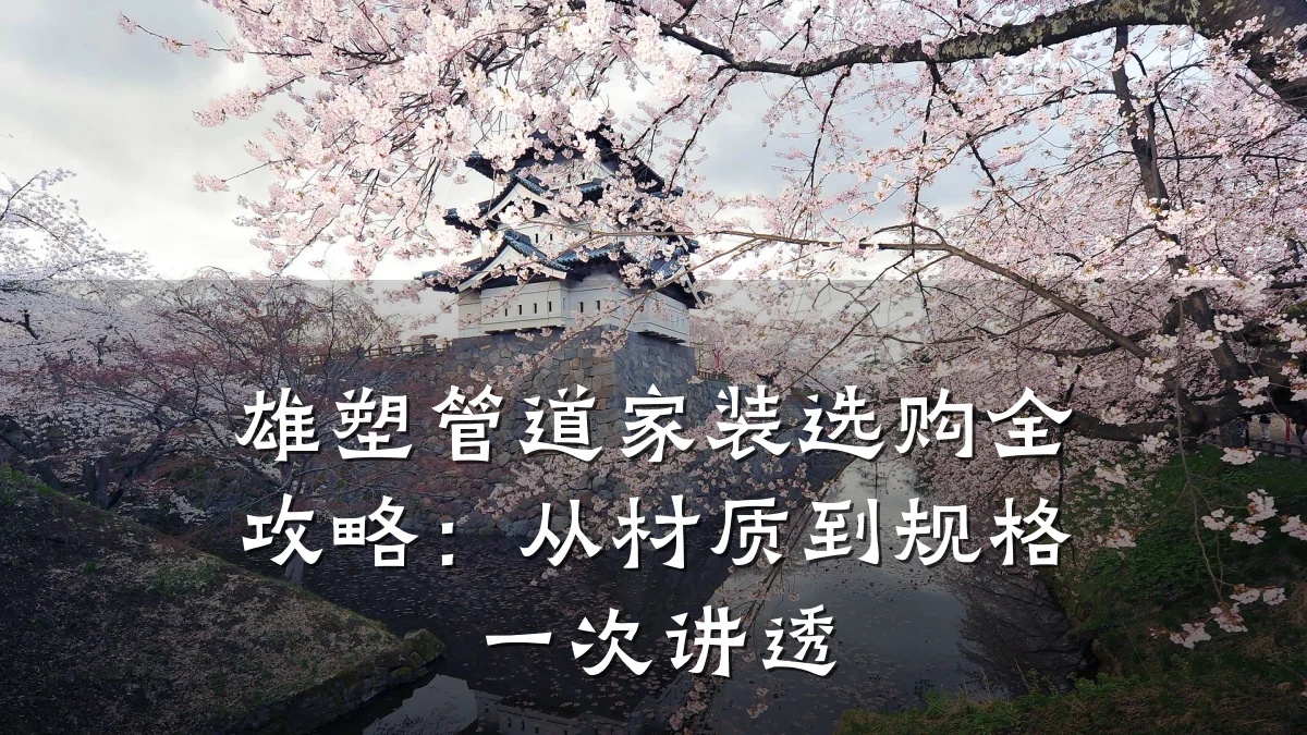 雄塑管道家装选购全攻略:从材质到规格一次讲透