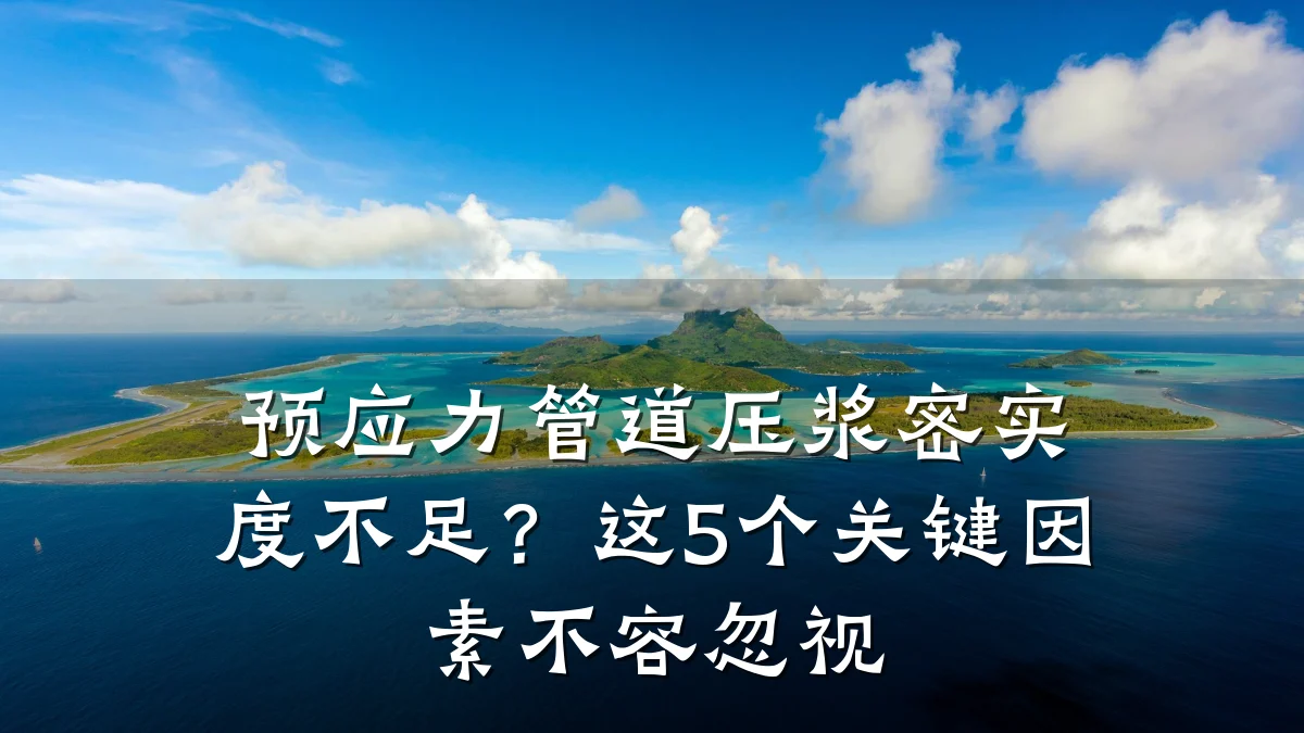 预应力管道压浆密实度不足?这5个关键因素不容忽视