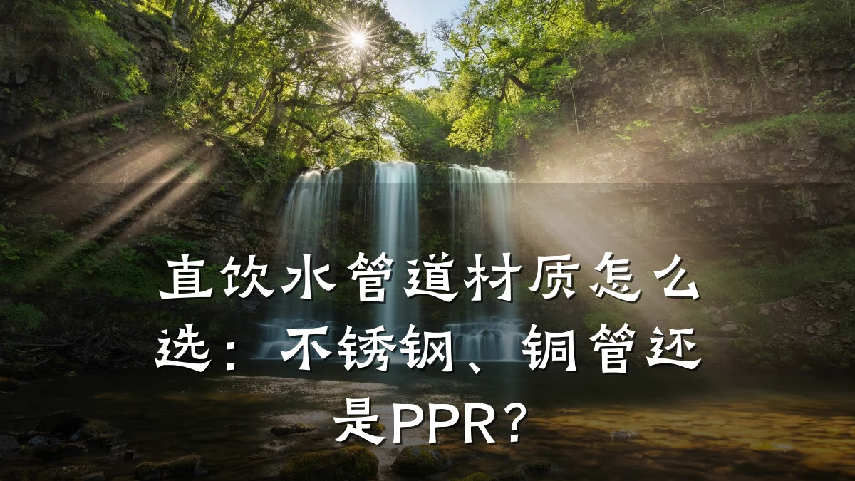 直饮水管道材质怎么选:不锈钢、铜管还是PPR?