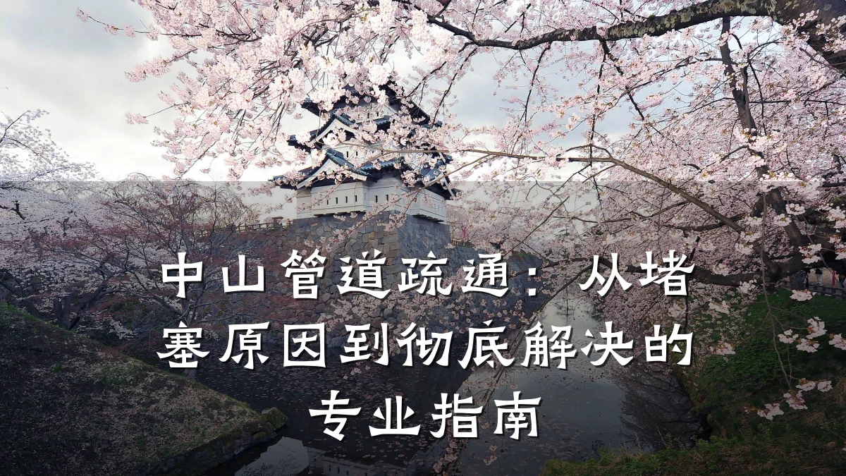 中山管道疏通:从堵塞原因到彻底解决的专业指南