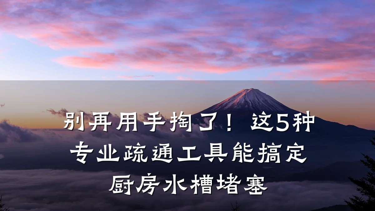 别再用手掏了！这5种专业疏通工具能搞定厨房水槽堵塞