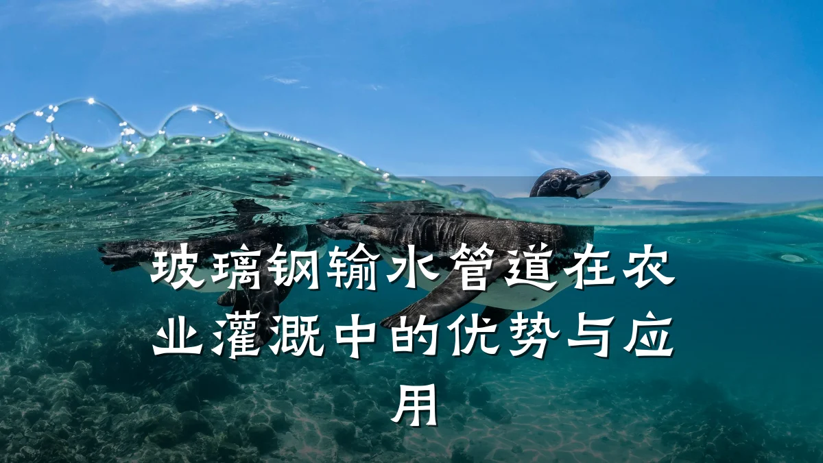 玻璃钢输水管道在农业灌溉中的优势与应用