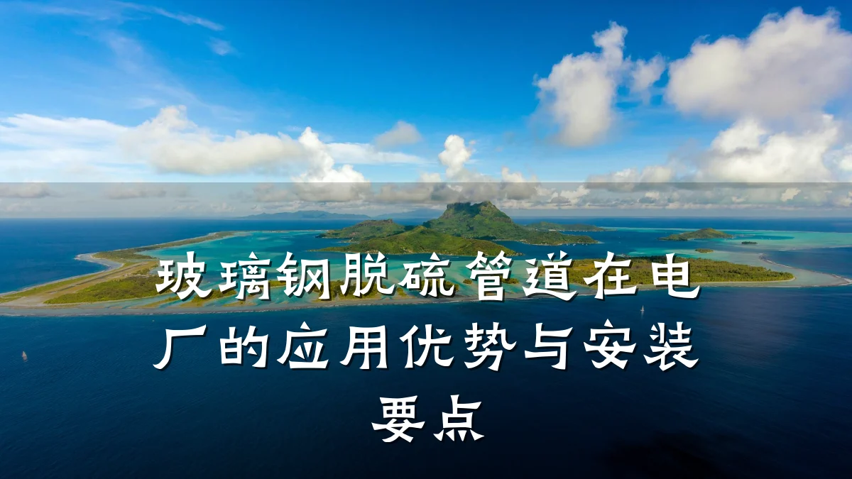 玻璃钢脱硫管道在电厂的应用优势与安装要点