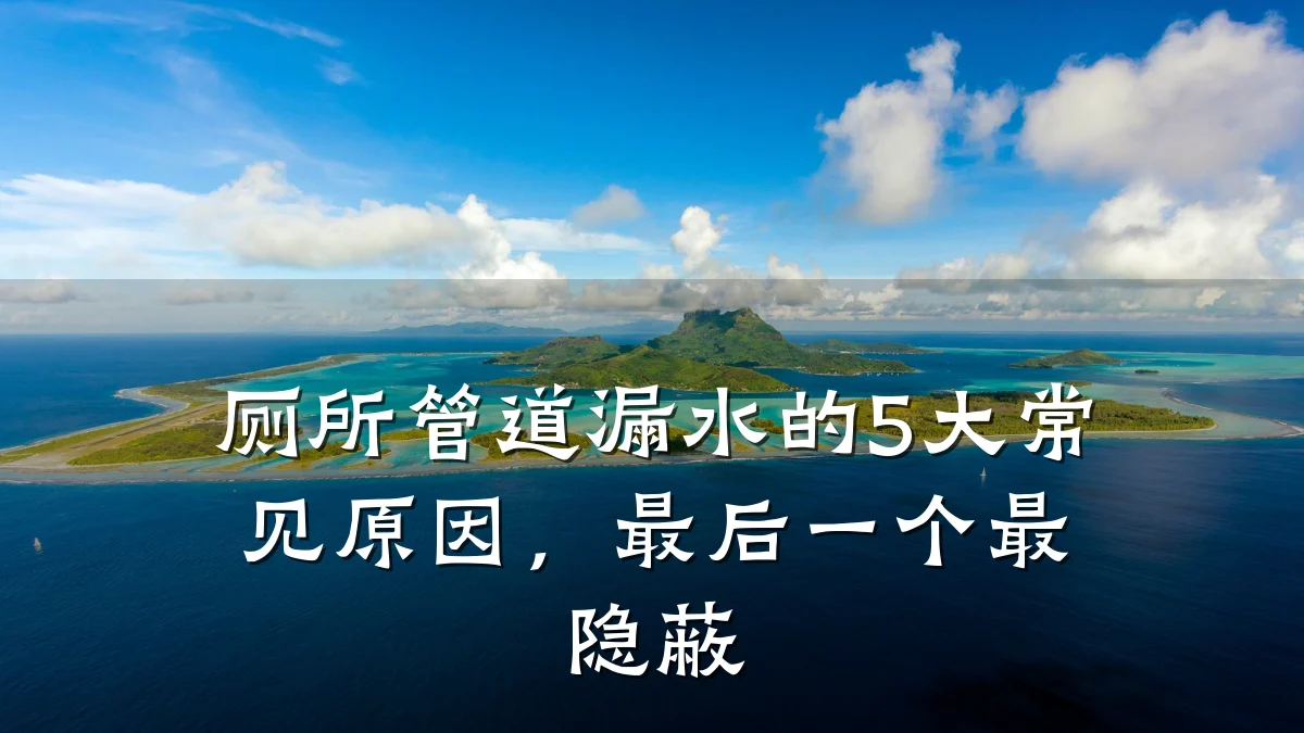 厕所管道漏水的5大常见原因，最后一个最隐蔽