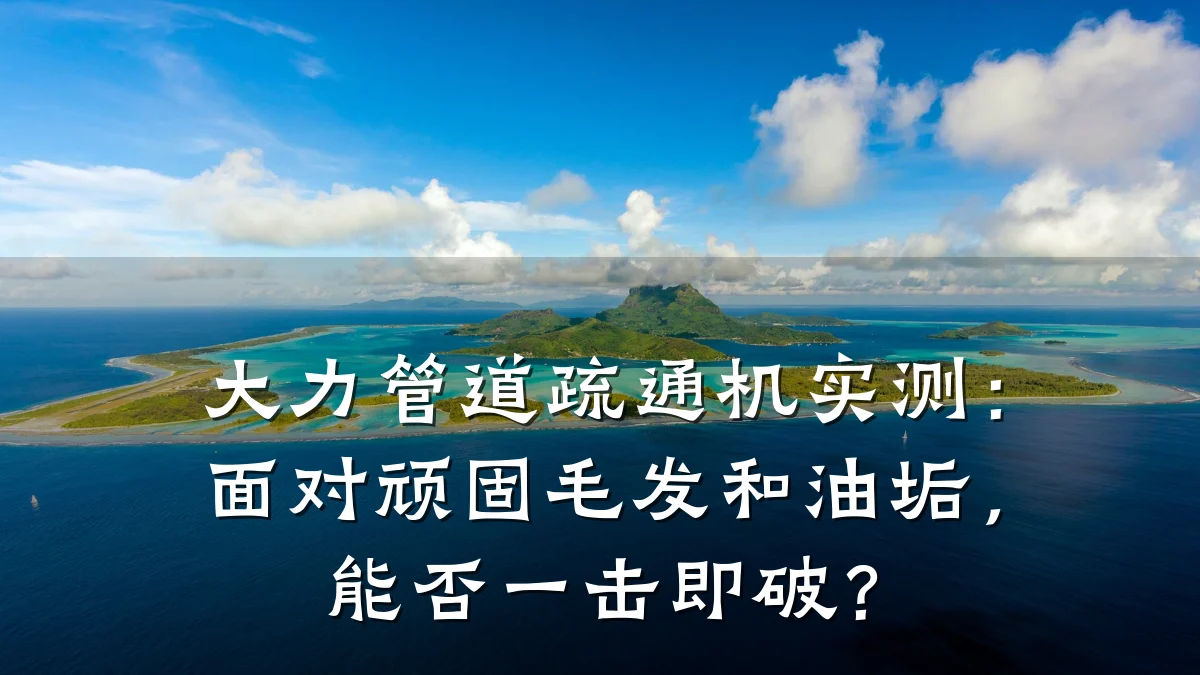 大力管道疏通机实测:面对顽固毛发和油垢,能否一击即破?