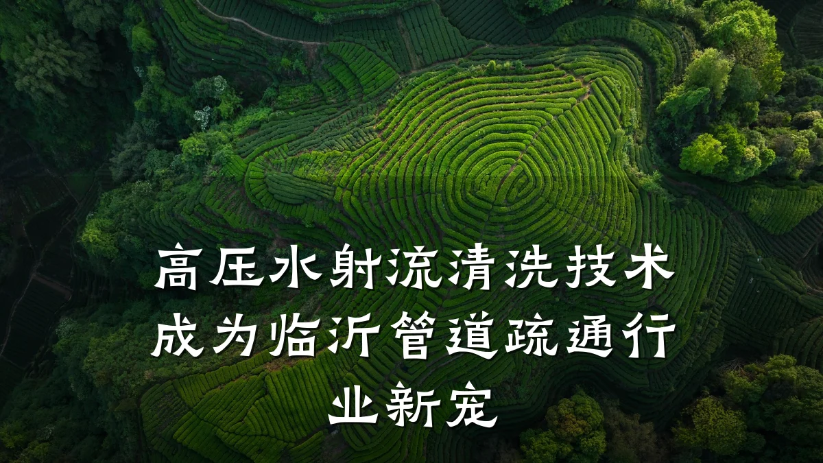 高压水射流清洗技术成为临沂管道疏通行业新宠