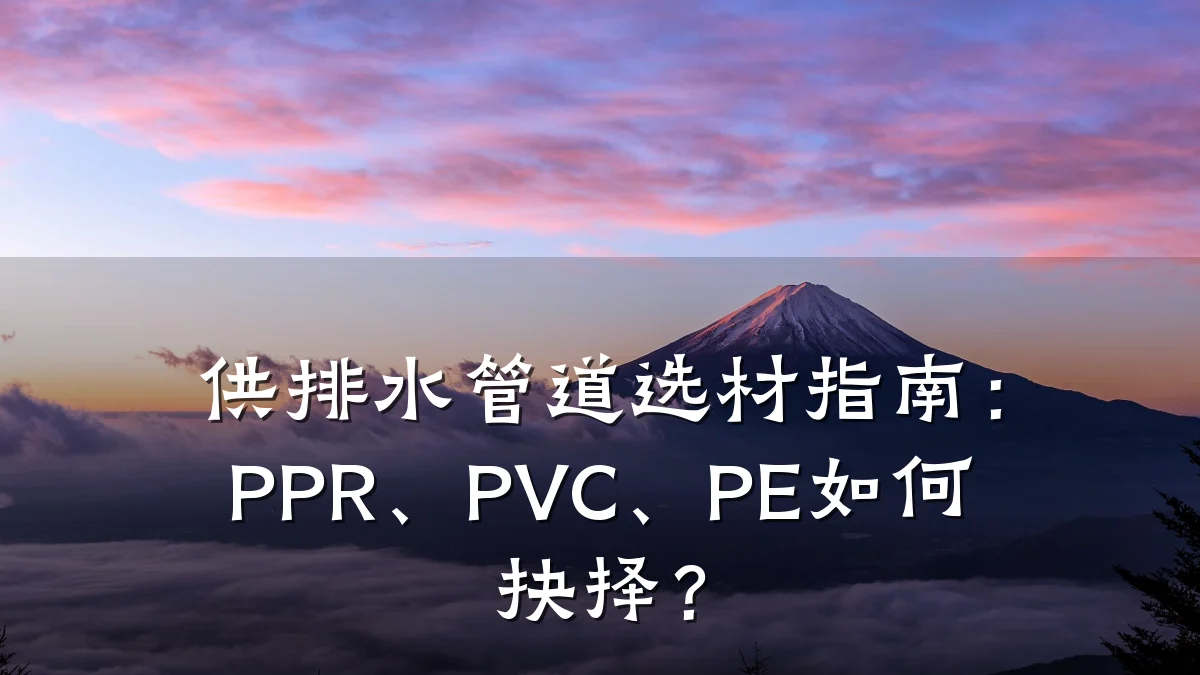 供排水管道选材指南:PPR、PVC、PE如何抉择?
