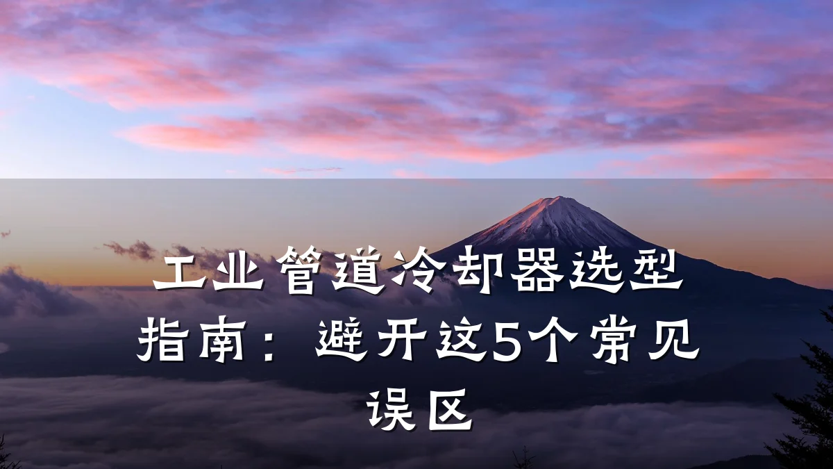 工业管道冷却器选型指南:避开这5个常见误区