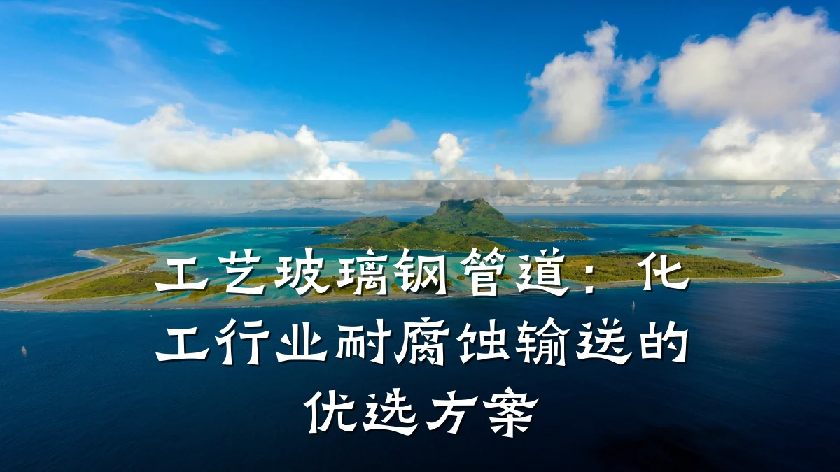 工艺玻璃钢管道:化工行业耐腐蚀输送的优选方案