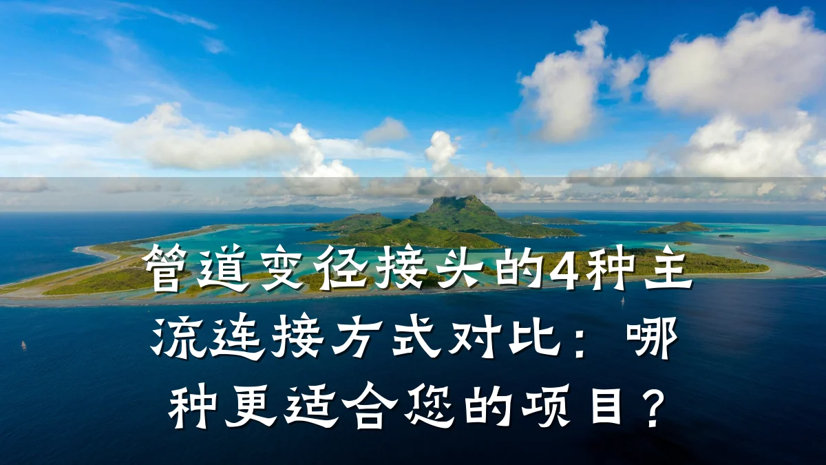 管道变径接头的4种主流连接方式对比:哪种更适合您的项目?