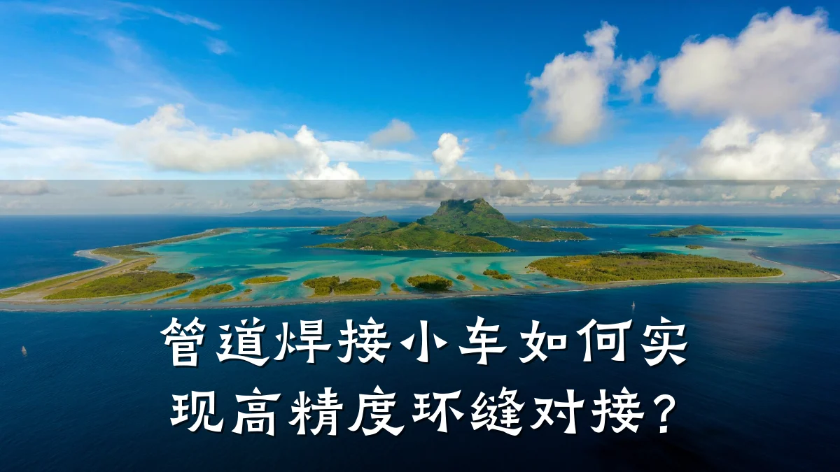 管道焊接小车如何实现高精度环缝对接?
