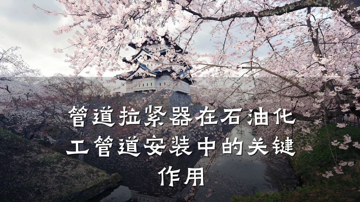 管道拉紧器在石油化工管道安装中的关键作用